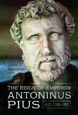 The Reign of Emperor Antoninus Pius, AD 138-161 - John McHugh
