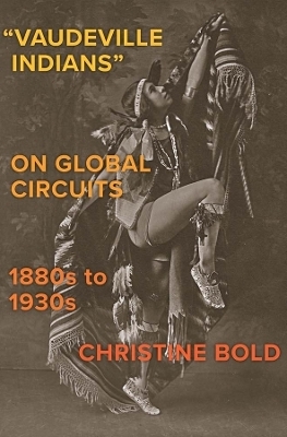 "Vaudeville Indians" on Global Circuits, 1880s-1930s - Christine Bold