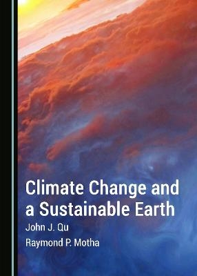 Climate Change and a Sustainable Earth - John J. Qu, Raymond P. Motha