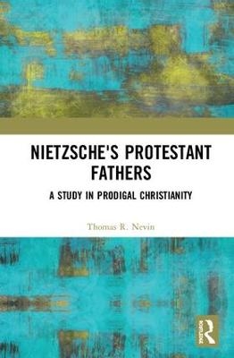 Nietzsche's Protestant Fathers - Thomas R. Nevin