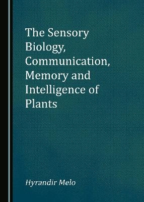 The Sensory Biology, Communication, Memory and Intelligence of Plants - Hyrandir Melo