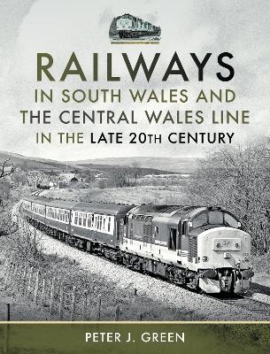 Railways in South Wales and the Central Wales Line in the late 20th Century - Peter J Green