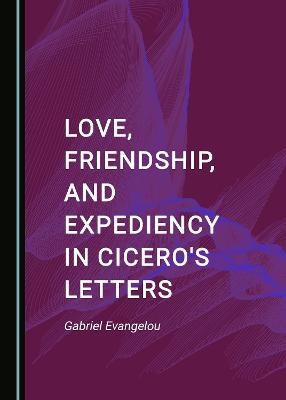 Love, Friendship, and Expediency in Cicero's Letters - Gabriel Evangelou