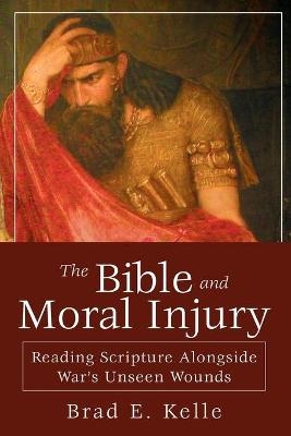 Bible and Moral Injury, The - Brad E. Kelle