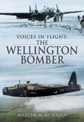 Voices in Flight: The Wellington Bomber - Martin W Bowman