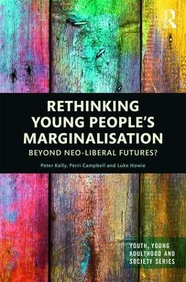 Rethinking Young People’s Marginalisation - Peter Kelly, Perri Campbell, Luke Howie