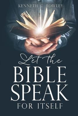 Let the Bible Speak for Itself - Kenneth C Rowley