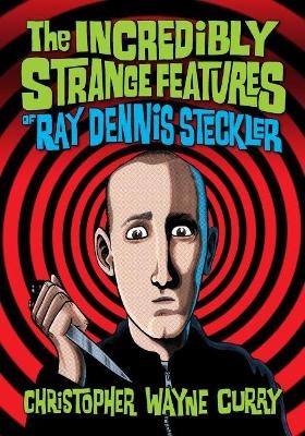 The Incredibly Strange Features of Ray Dennis Steckler - Christopher Wayne Curry