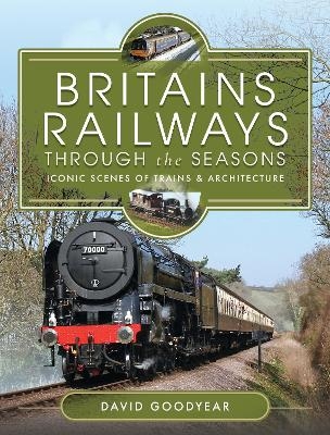 Britains Railways Through the Seasons - David Goodyear