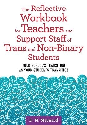 The Reflective Workbook for Teachers and Support Staff of Trans and Non-Binary Students - D. M. Maynard