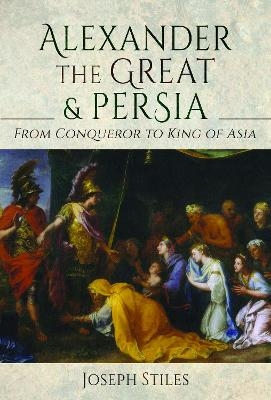 Alexander the Great and Persia - Joseph Stiles
