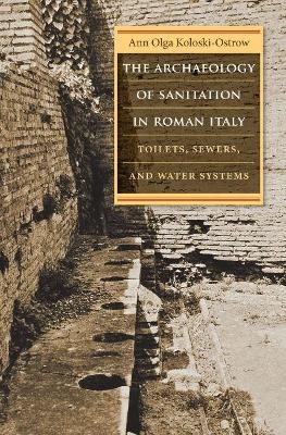 The Archaeology of Sanitation in Roman Italy - Ann Olga Koloski-Ostrow