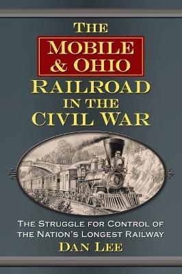 The Mobile & Ohio Railroad in the Civil War - Dan Lee