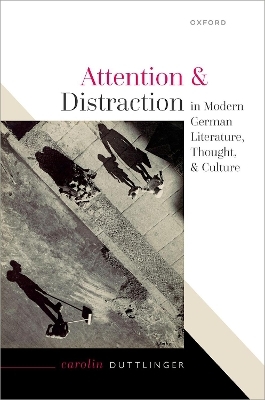 Attention and Distraction in Modern German Literature, Thought, and Culture - Carolin Duttlinger