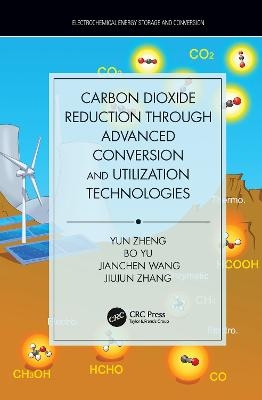 Carbon Dioxide Reduction through Advanced Conversion and Utilization Technologies - Yun Zheng, Bo Yu, Jianchen Wang, Jiujun Zhang