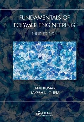 Fundamentals of Polymer Engineering, Third Edition - Anil Kumar, Rakesh K. Gupta