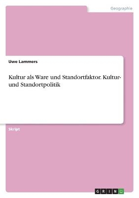 Kultur als Ware und Standortfaktor. Kultur- und Standortpolitik - Uwe Lammers