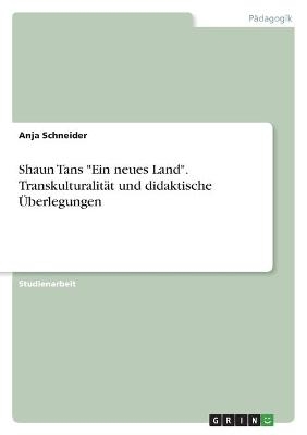 Shaun Tans "Ein neues Land". TranskulturalitÃ¤t und didaktische Ãberlegungen - Anja Schneider