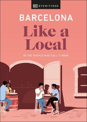 Barcelona Like a Local -  DK Eyewitness, Harri Davies, Teresa Maria Gottein Martinez, Thomas William Lampon-Masters, Sofía Robledo