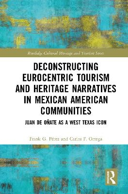 Deconstructing Eurocentric Tourism and Heritage Narratives in Mexican American Communities - Frank G. Perez, Carlos F. Ortega