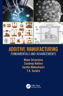 Additive Manufacturing - Manu Srivastava, Sandeep Rathee, Sachin Maheshwari, TK Kundra