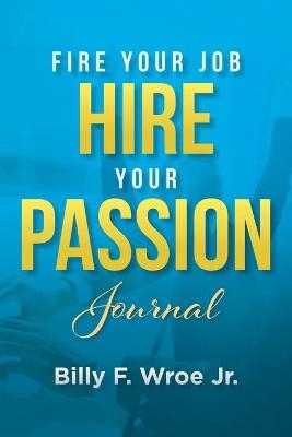 Fire Your Job, Hire Your Passion Journal - Billy F Wroe  Jr