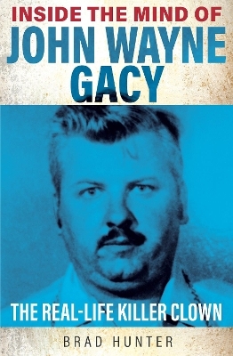 Inside the Mind of John Wayne Gacy - Brad Hunter