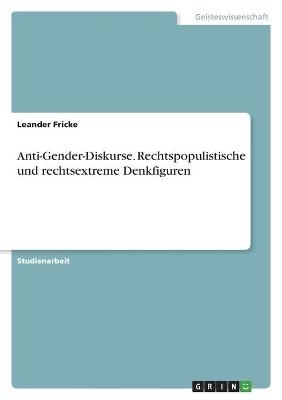 Anti-Gender-Diskurse. Rechtspopulistische und rechtsextreme Denkfiguren - Leander Fricke