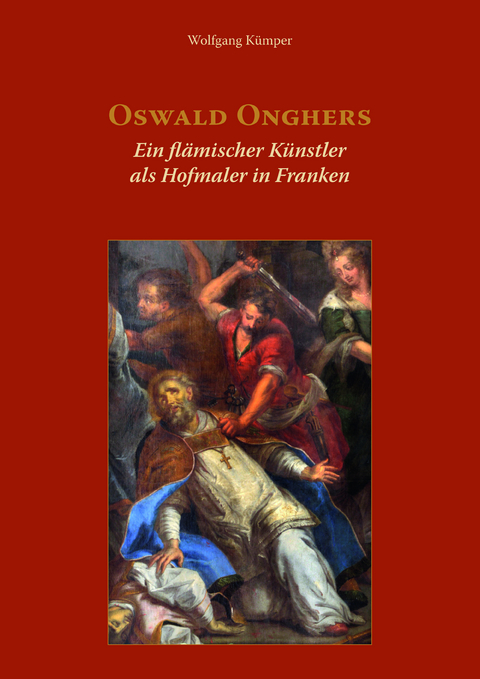 Oswald Onghers. Ein flämischer Künstler als Hofmaler in Franken - Wolfgang Kümper