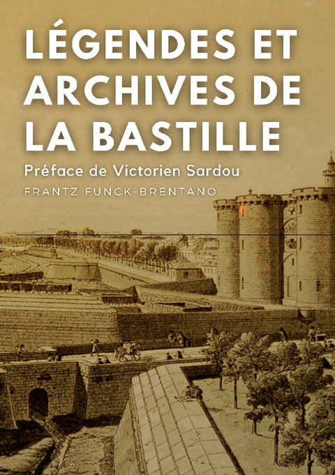 Légendes et archives de la Bastille - Frantz Funck-Brentano, Victorien Sardou