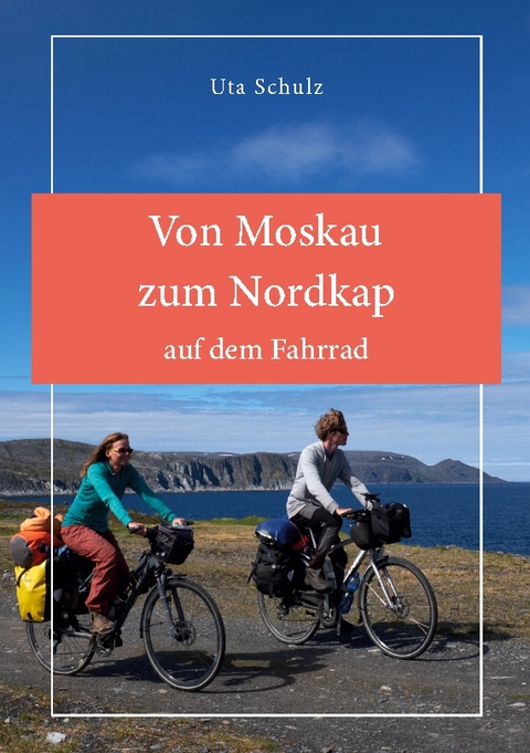 Von Moskau zum Nordkap auf dem Fahrrad - Uta Schulz
