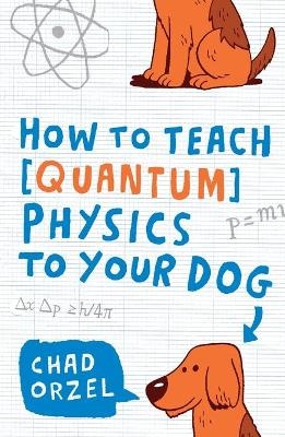 How to Teach Quantum Physics to Your Dog - Chad Orzel