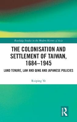 The Colonisation and Settlement of Taiwan, 1684–1945 - Ruiping Ye