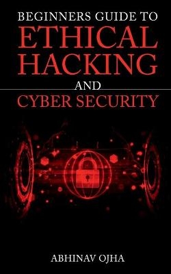 Beginners Guide to Ethical Hacking and Cyber Security - Abhinav Ojha