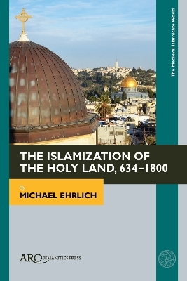The Islamization of the Holy Land, 634-1800 - Michael Ehrlich