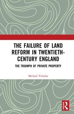 The Failure of Land Reform in Twentieth-Century England - Michael Tichelar