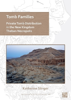 Tomb Families: Private Tomb Distribution in the New Kingdom Theban Necropolis - Katherine Slinger