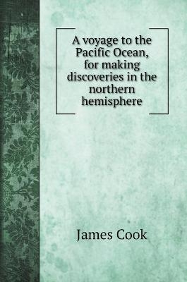 A voyage to the Pacific Ocean, for making discoveries in the northern hemisphere -  Cook