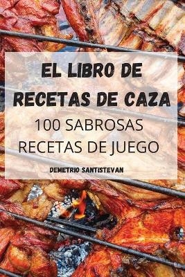 El Libro de Recetas de Caza -  Demetrio Santistevan