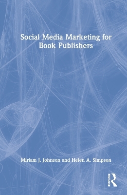 Social Media Marketing for Book Publishers - Miriam J. Johnson, Helen A. Simpson