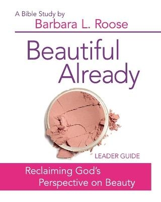 Beautiful Already - Women's Bible Study Leader Guide - Barbara L. Roose