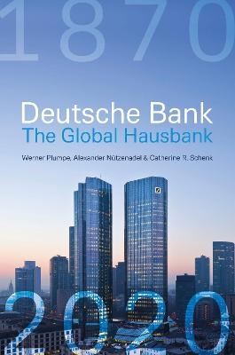 Deutsche Bank: The Global Hausbank, 1870 – 2020 - Werner Plumpe, Alexander Nützenadel, Catherine Schenk