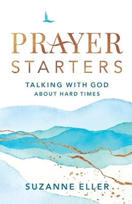 Prayer Starters – Talking with God about Hard Times - Suzanne Eller