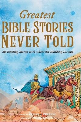 Greatest Bible Stories Never Told - Trever J Ehrlich