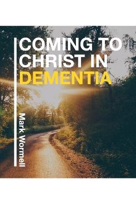 Coming to Christ in Dementia - Mark Wormell