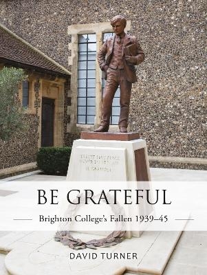 Be Grateful: Brighton College's Fallen 1939–45 - David Turner
