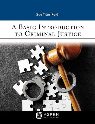 Basic Introduction to Criminal Justice - Sue Titus Reid