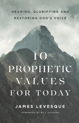 10 Prophetic Values for Today – Hearing, Glorifying and Restoring God`s Voice - James Levesque