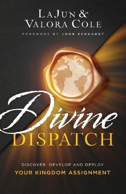 Divine Dispatch – Discover, Develop and Deploy Your Kingdom Assignment - Lajun Cole, Valora Cole, John Eckhardt