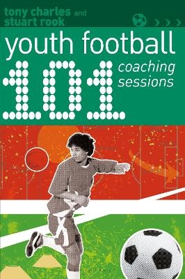 101 Youth Football Coaching Sessions - Tony Charles, Stuart Rook